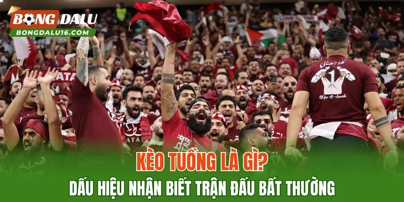 Kèo Tuồng Là Gì? Dấu Hiệu Nhận Biết Trận Đấu Bất Thường